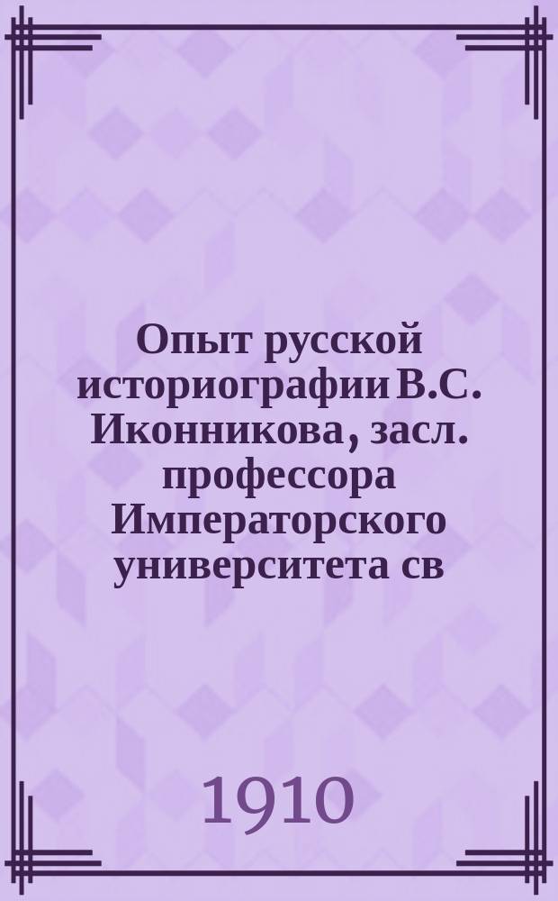 Опыт русской историографии В.С. Иконникова, засл. профессора Императорского университета св. Владимира. Том второй. Книга первая. Киев. Типография Императорского университета св. Владимира Акц. общ. Н.Т. Корчак-Новицкого, 1908. Стр. I-V, I-Х, 1-1056, I-XXXII, I-V. То же. Том второй. Книга вторая. Киев, 1908. (Типография та же). Стр. I-III, 1057-1955, XXXIII-XLIX, 1-113, I-IX, I-XI. Цена второго тома (в двух кн.) 10 руб. : Рец.