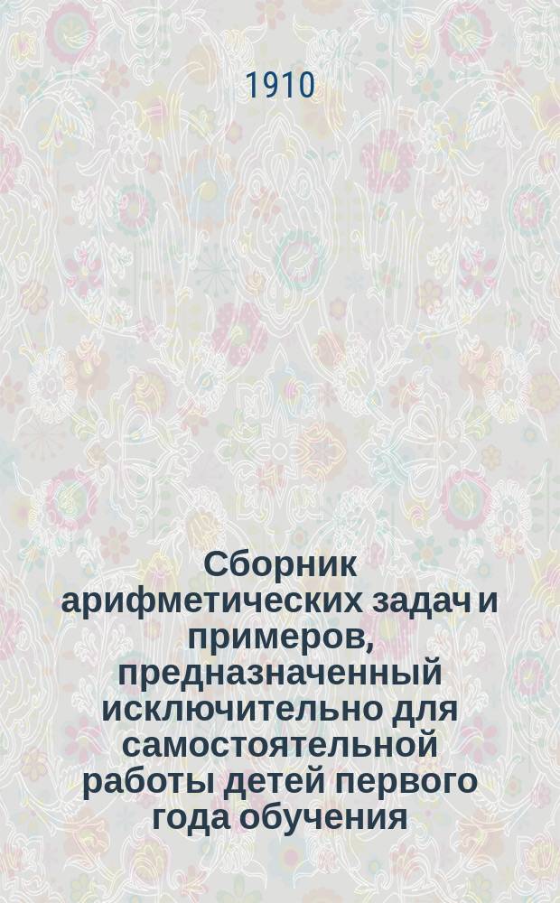 Сборник арифметических задач и примеров, предназначенный исключительно для самостоятельной работы детей первого года обучения