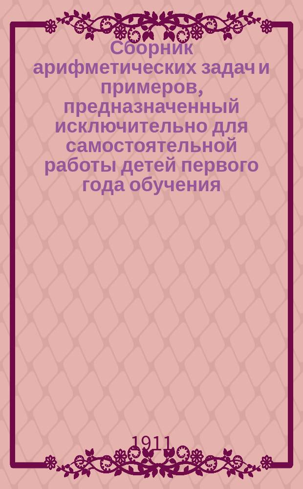 Сборник арифметических задач и примеров, предназначенный исключительно для самостоятельной работы детей первого года обучения. Ч. 2
