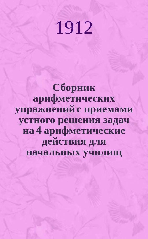 Сборник арифметических упражнений с приемами устного решения задач на 4 арифметические действия для начальных училищ. Вып. 2 : Упражнения и задачи в пределе первой тысячи на простые и составные именованные числа и на доли