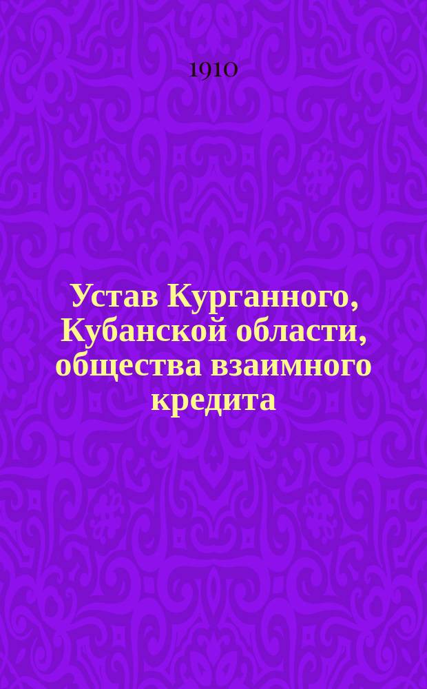 Устав Курганного, Кубанской области, общества взаимного кредита : Утв. 19 авг. 1910 г.