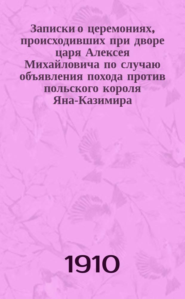 Записки о церемониях, происходивших при дворе царя Алексея Михайловича по случаю объявления похода против польского короля Яна-Казимира
