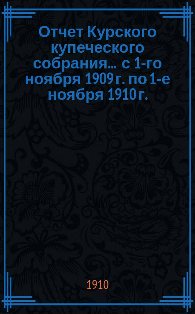 Отчет Курского купеческого собрания... ... с 1-го ноября 1909 г. по 1-е ноября 1910 г.