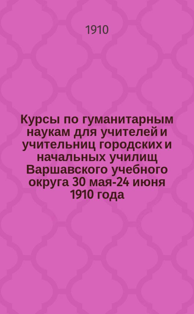 Курсы по гуманитарным наукам для учителей и учительниц городских и начальных училищ Варшавского учебного округа 30 мая-24 июня 1910 года : Т. 1-3