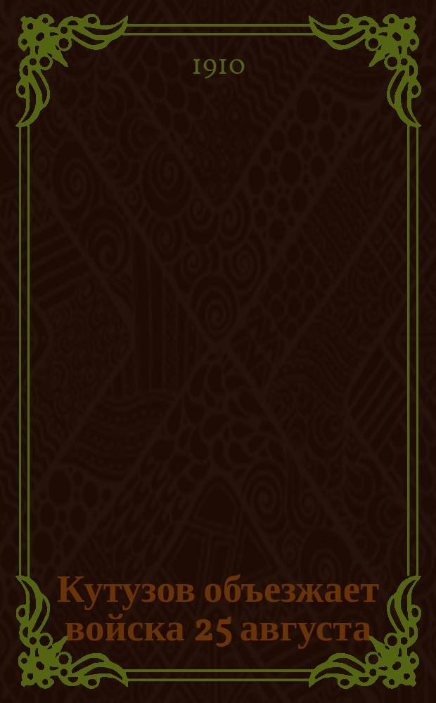 Кутузов объезжает войска 25 августа : С двумя рис. : Пояснит. описание к акварел. картине Н.С. Самокиша