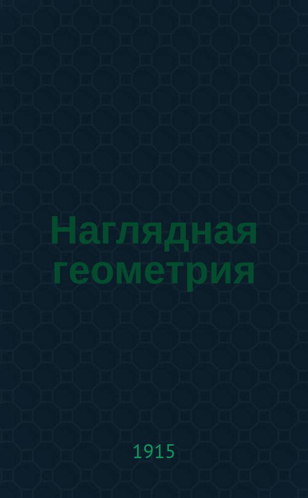 Наглядная геометрия : Для двухклас. шк. М.Н.П. и других нач. уч-щ с повыш. курсом