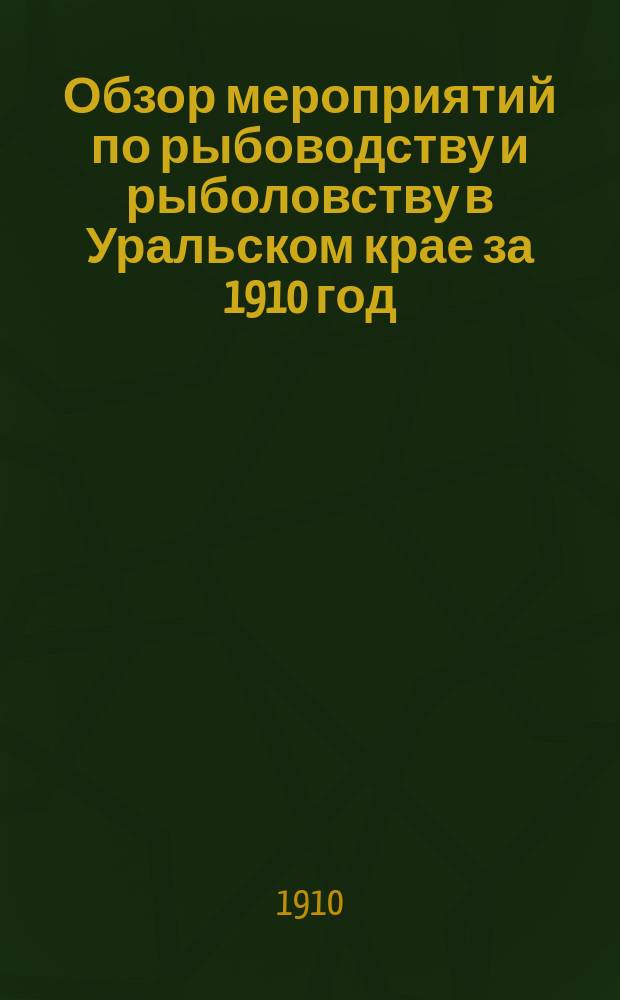 Обзор мероприятий по рыбоводству и рыболовству в Уральском крае за 1910 год