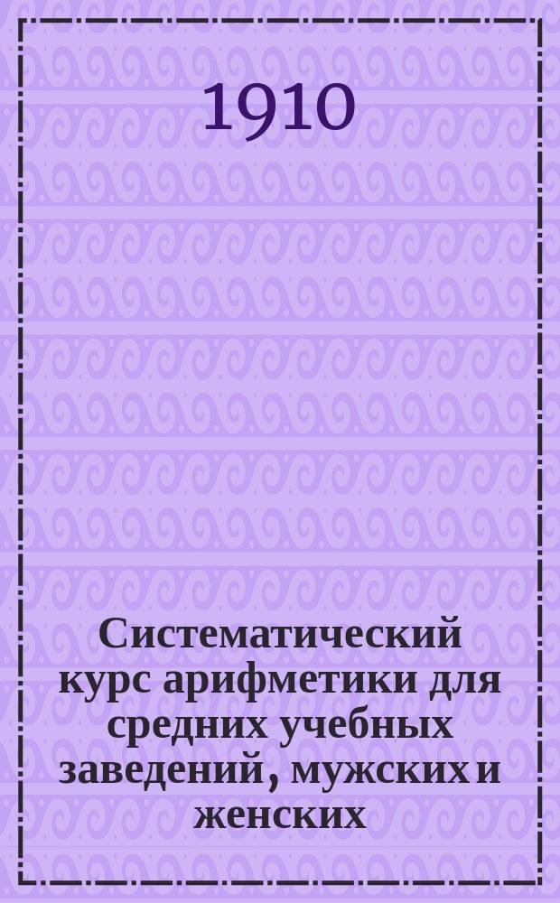 Систематический курс арифметики для средних учебных заведений, мужских и женских
