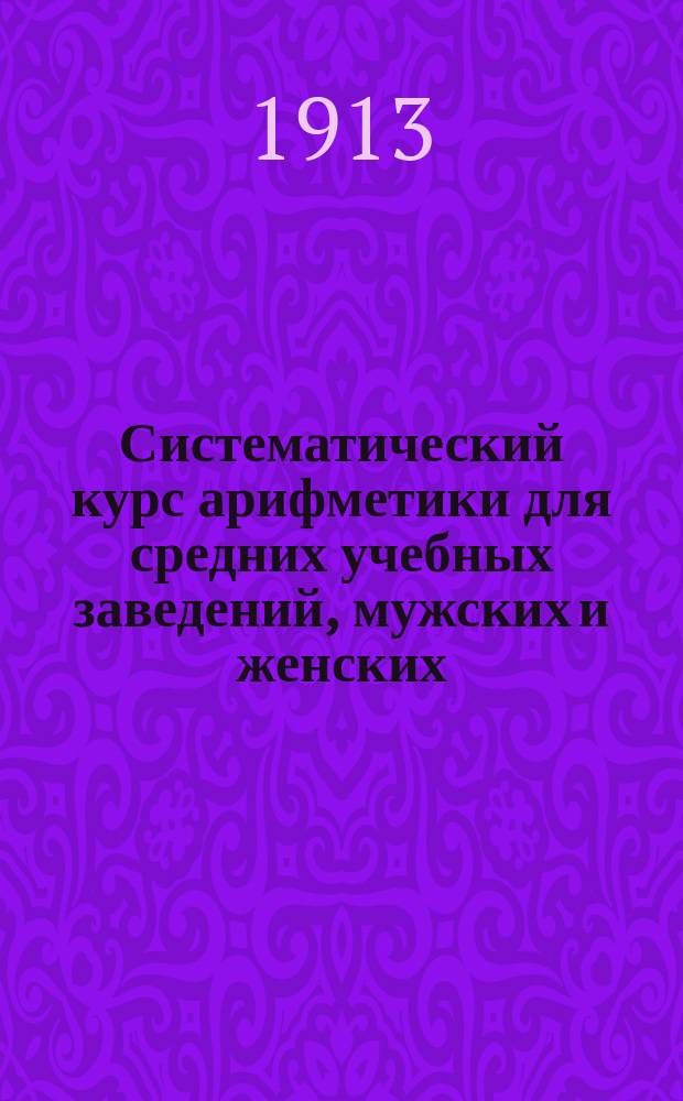 Систематический курс арифметики для средних учебных заведений, мужских и женских