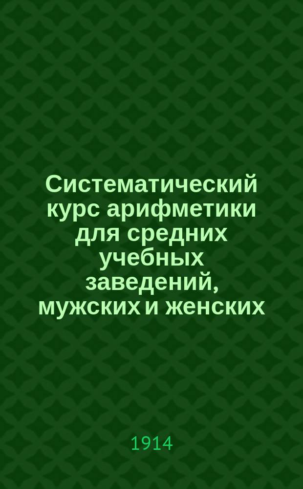 Систематический курс арифметики для средних учебных заведений, мужских и женских