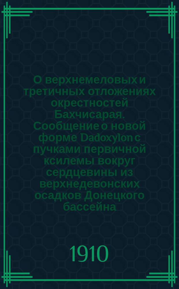 О верхнемеловых и третичных отложениях окрестностей Бахчисарая. Сообщение о новой форме Dadoxylon с пучками первичной ксилемы вокруг сердцевины из верхнедевонских осадков Донецкого бассейна
