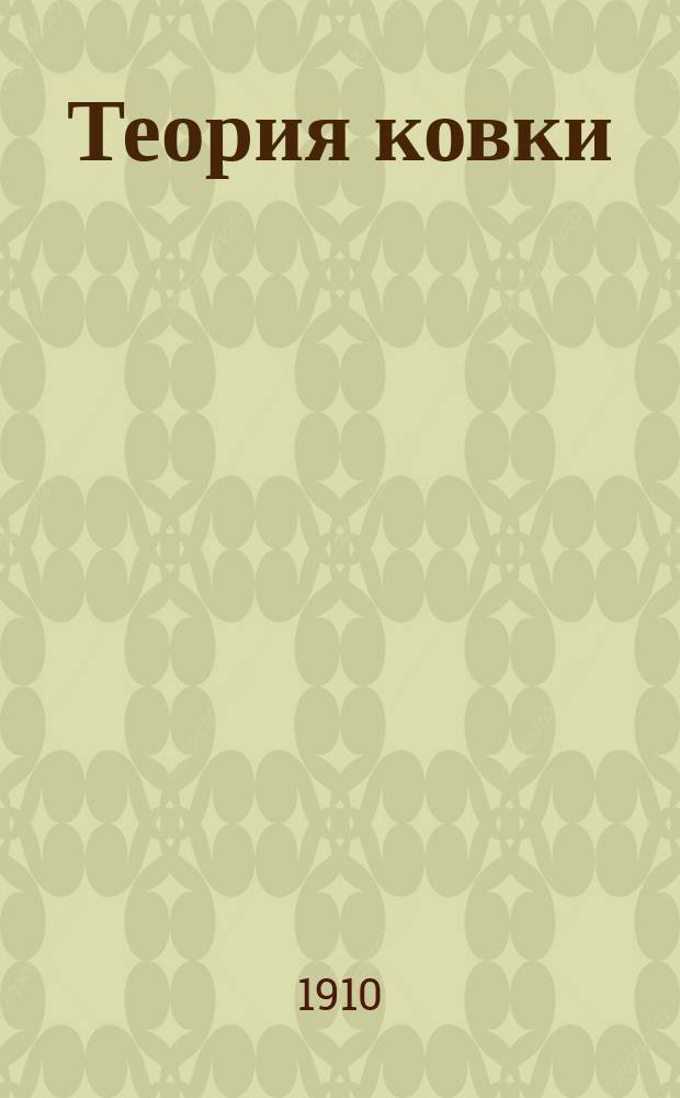 Теория ковки : Курс учеб. кузницы Офицер. кавалерийс. шк