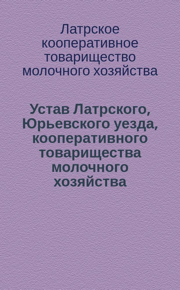 Устав Латрского, Юрьевского уезда, кооперативного товарищества молочного хозяйства : Утв. 7 мая 1910 г.