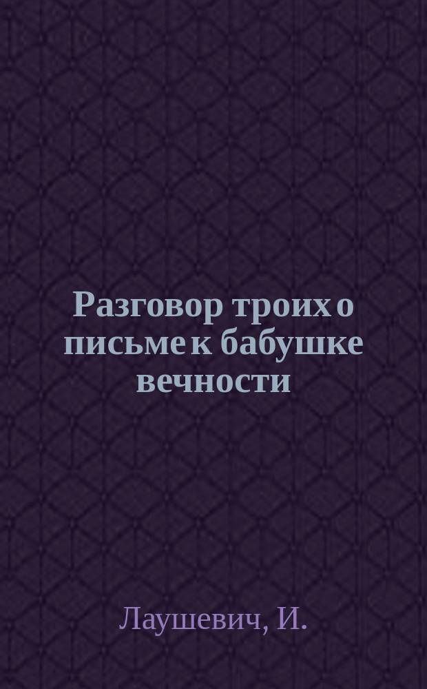 Разговор троих о письме к бабушке вечности