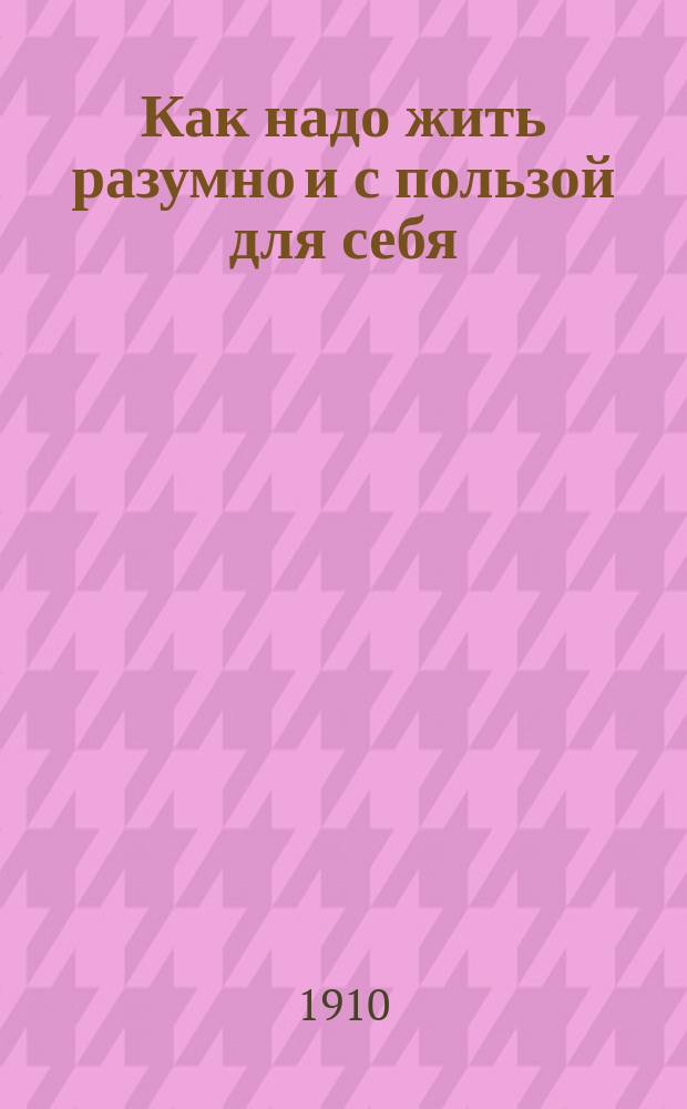 Как надо жить разумно и с пользой для себя