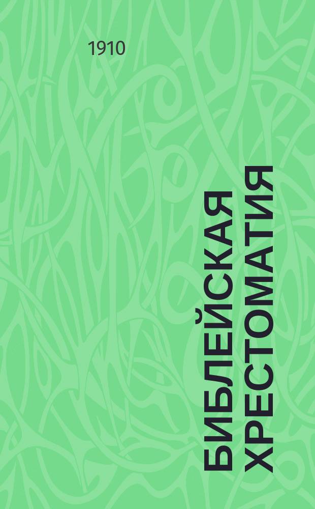 Библейская хрестоматия : Курс священ. истории Ветхого Завета для сред. учеб. заведений : Библ. текст на рус. яз. : В тексте помещены 53 рис. рус. и иностр. худож., а в прил. избр. Библ. повествования на слав. яз. и три карты