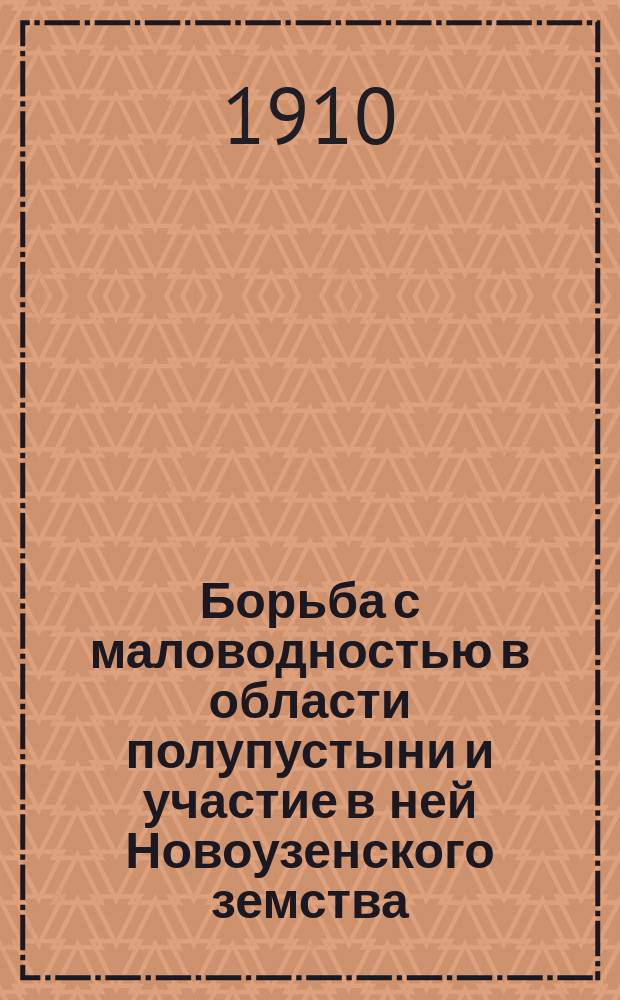 Борьба с маловодностью в области полупустыни и участие в ней Новоузенского земства (Самар. губ.)