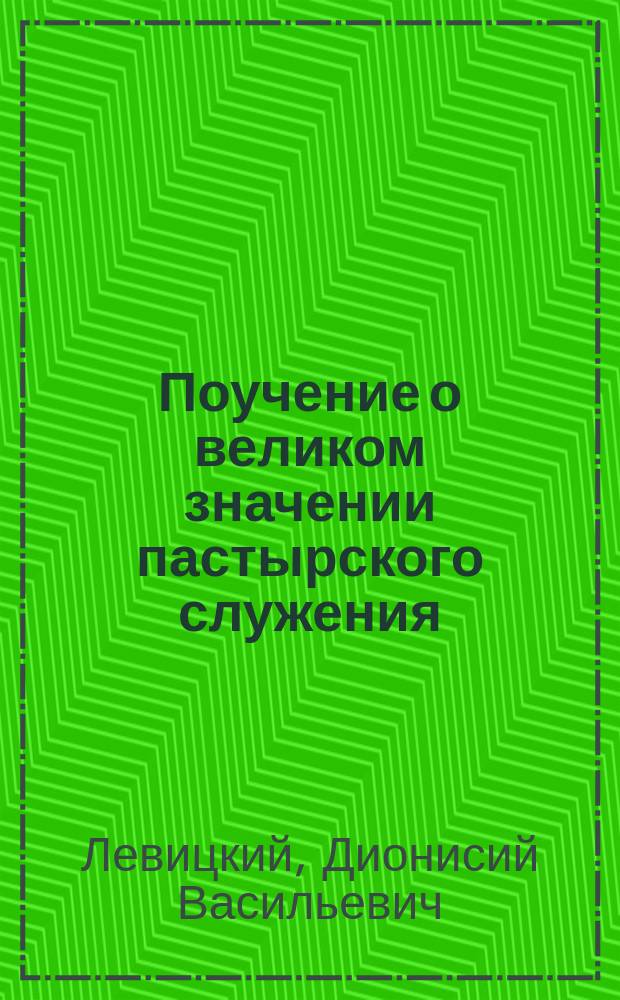 Поучение о великом значении пастырского служения : Сказано в Вознесен. церкви г. Стародуба в день празднования 50-лет. юбилея настоятеля сего храма прот. М.А. Корниевского