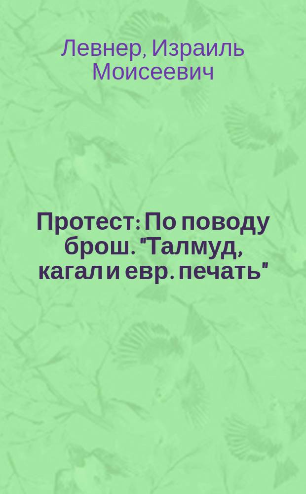 Протест : По поводу брош. "Талмуд, кагал и евр. печать"