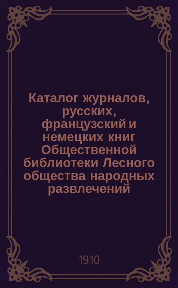 Каталог журналов, русских, французский и немецких книг Общественной библиотеки Лесного общества народных развлечений : [Отд. 1]. [Отд. 1 : Беллетристика]