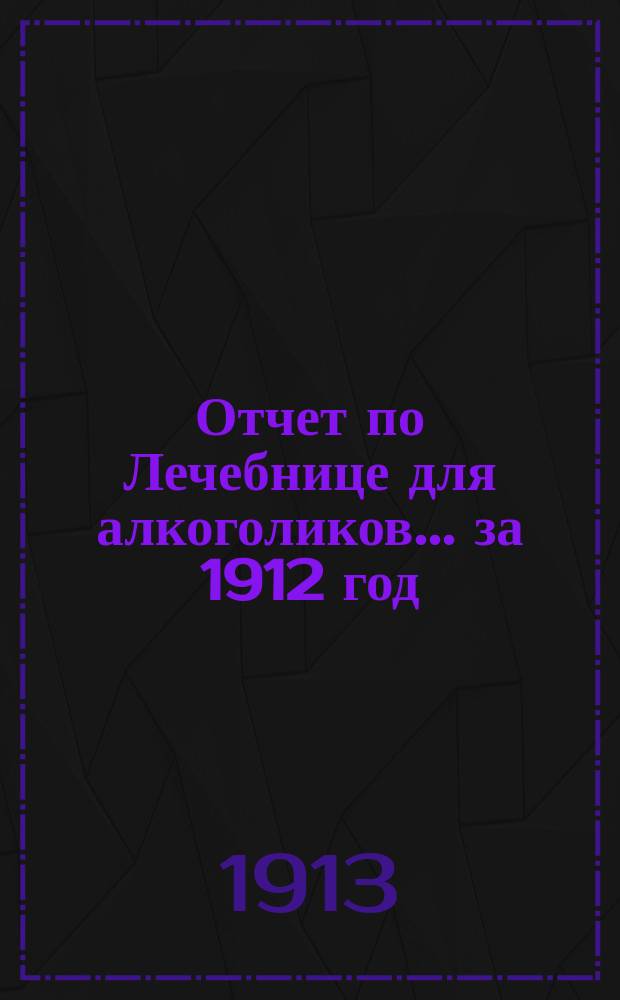 Отчет по Лечебнице для алкоголиков... за 1912 год