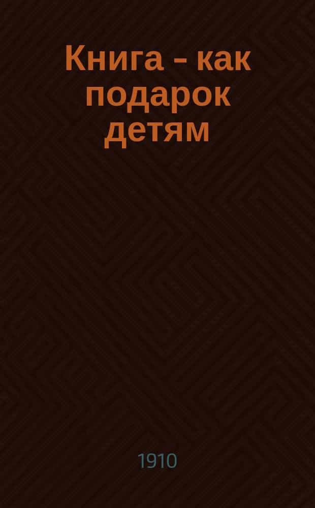 Книга - как подарок детям : (Какие кн. дарить юному поколению)