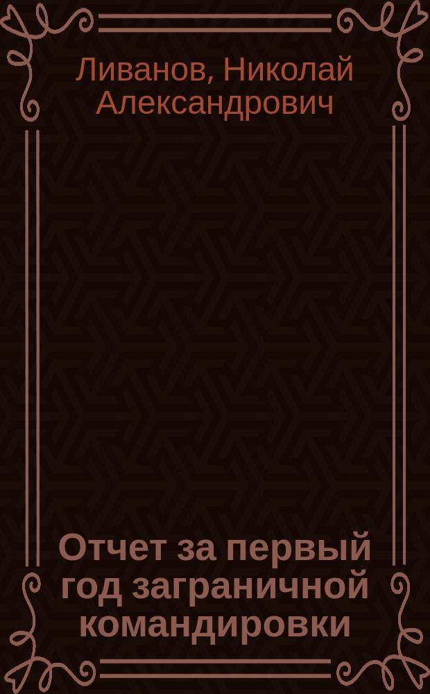 Отчет за первый год заграничной командировки (с 1/IV 1907 по 1/IV 1908) хранителя Зоотомического кабинета Казанского университета магистра зоологии Николая Ливанова; Отчет о заграничной командировке (с 1 апреля 1908 по 1 октября 1909) хранителя Зоотомического кабинета Казанского университета магистра зоологии Н. Ливанова