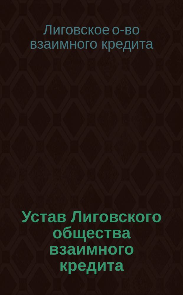Устав Лиговского общества взаимного кредита : Утв. 7 мая 1910 г.