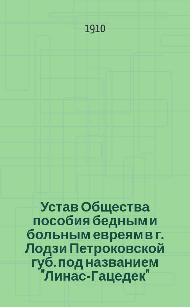 Устав Общества пособия бедным и больным евреям в г. Лодзи Петроковской губ. под названием "Линас-Гацедек" (Благоугодное бдение)