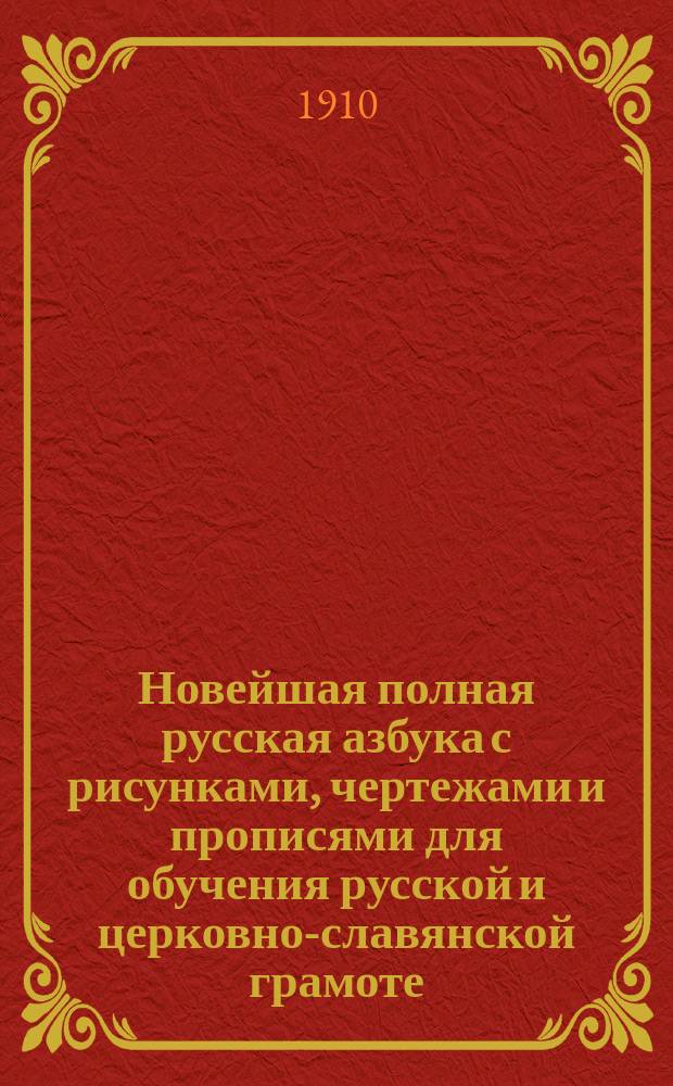 Новейшая полная русская азбука с рисунками, чертежами и прописями для обучения русской и церковно-славянской грамоте, письму, счету, молитвам и таблицы умножения
