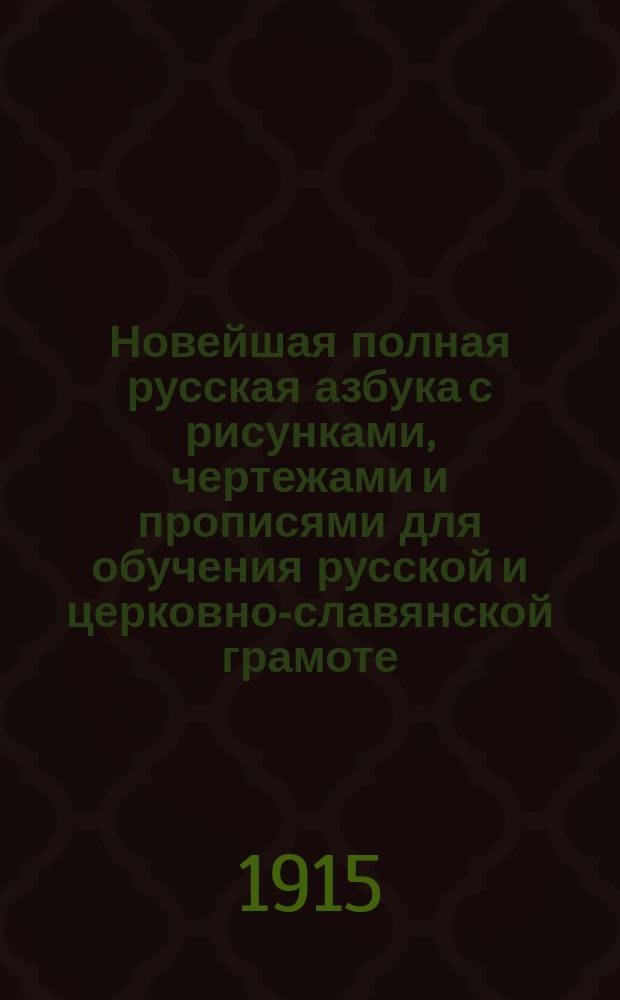 Новейшая полная русская азбука с рисунками, чертежами и прописями для обучения русской и церковно-славянской грамоте, письму, счету, молитвам и таблицы умножения