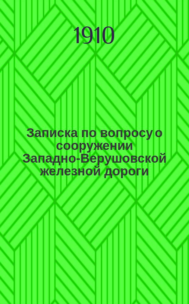 Записка по вопросу о сооружении Западно-Верушовской железной дороги (Ченстохов - Здунска Воля с ветвями) : С прил.