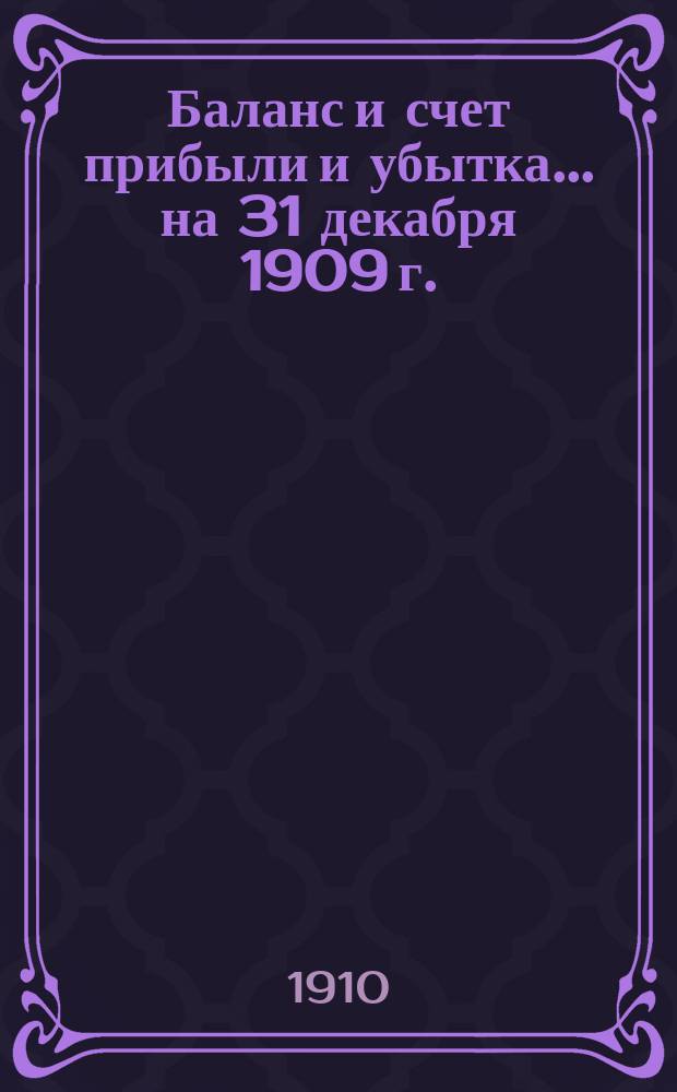 Баланс и счет прибыли и убытка... ... на 31 декабря 1909 г.