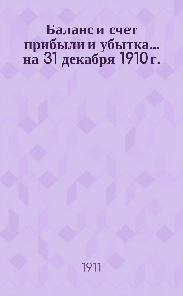 Баланс и счет прибыли и убытка... ... на 31 декабря 1910 г.