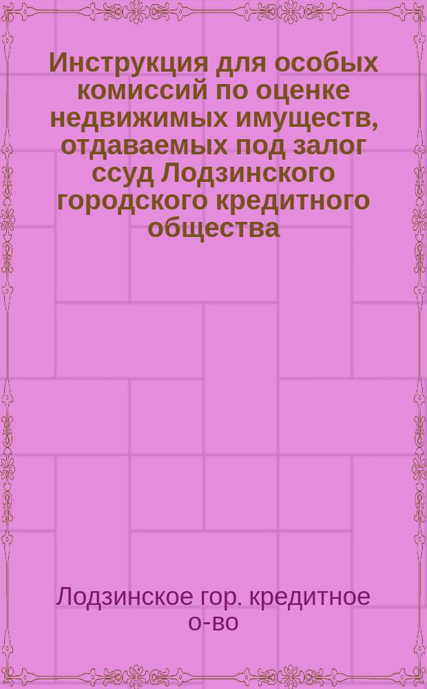 Инструкция для особых комиссий по оценке недвижимых имуществ, отдаваемых под залог ссуд Лодзинского городского кредитного общества