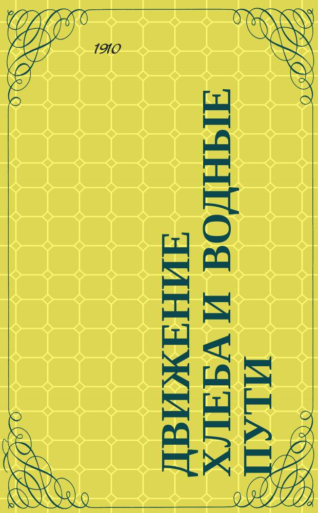 Движение хлеба и водные пути : Докл. 12 Съезду рус. деятелей по водяным путям в 1910 г