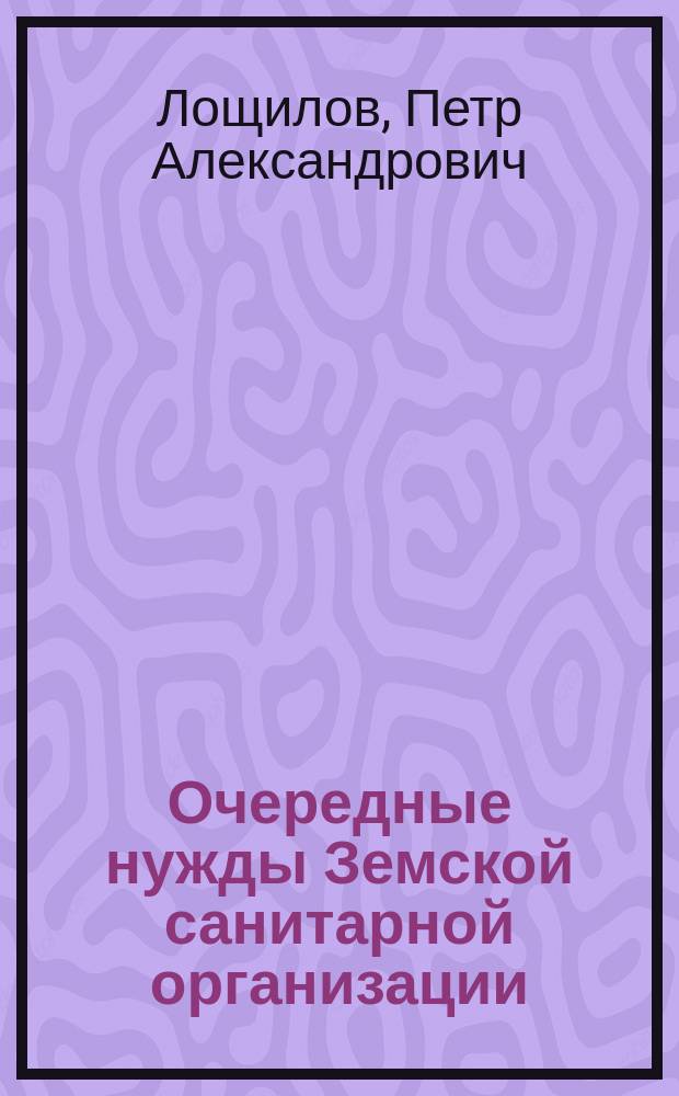 Очередные нужды Земской санитарной организации : Докл. 11 Пирогов. съезду