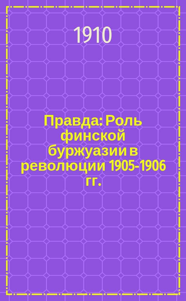 Правда : Роль финской буржуазии в революции 1905-1906 гг. : Пер. с подлин. фин. изд