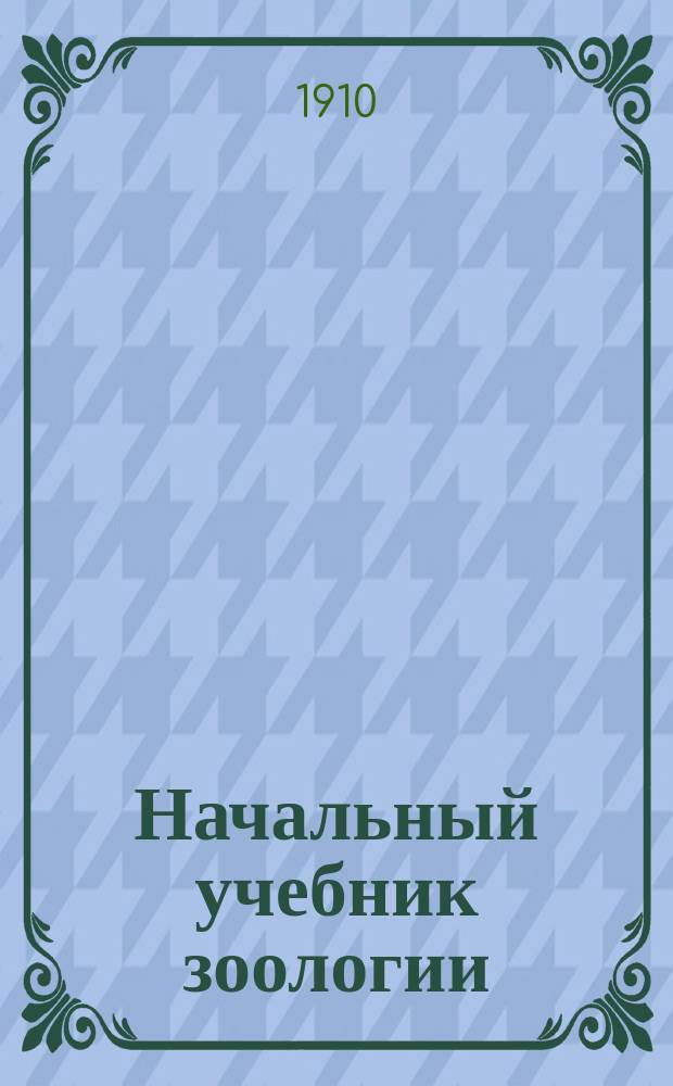 Начальный учебник зоологии : Для сред. учеб. заведений. Ч. 1 : Позвоночные
