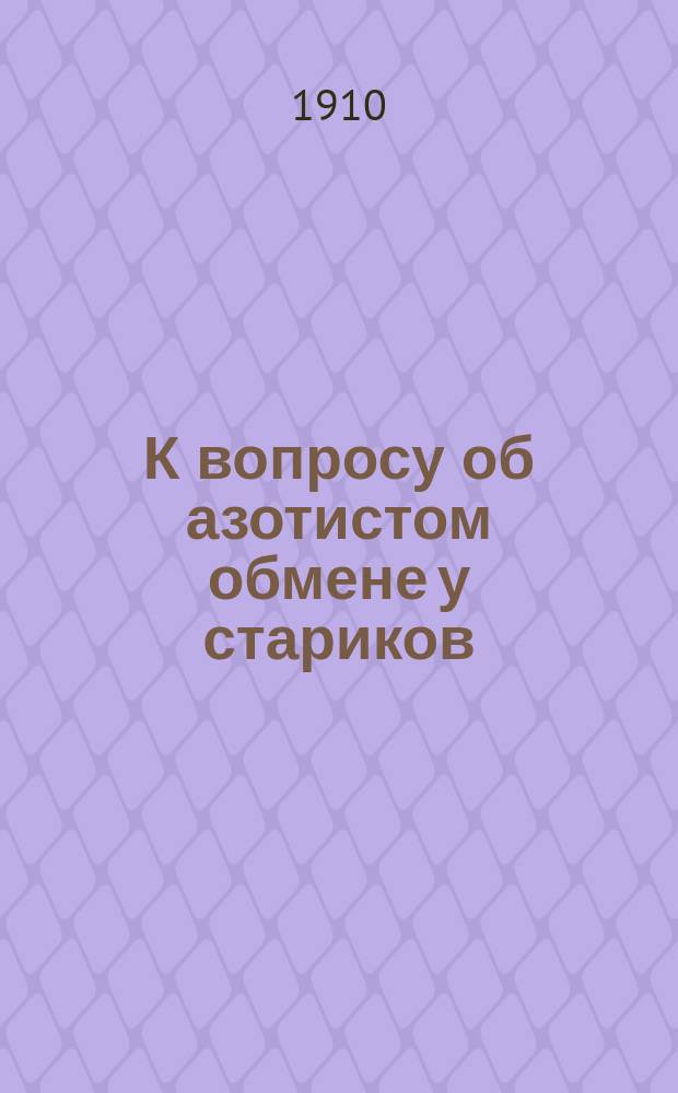 К вопросу об азотистом обмене у стариков : Колич. и качеств. анализ мочи стариков и некоторые выводы, сдел. на основании его : Дис. на степ. д-ра мед. С.В. Львова