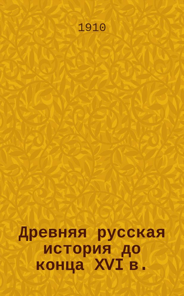 Древняя русская история [до конца XVI в.] : Чит. на Высш. жен. курс. 1908/9 учеб. гг. : Записки слушательниц по лекциям проф. М.К. Любавского