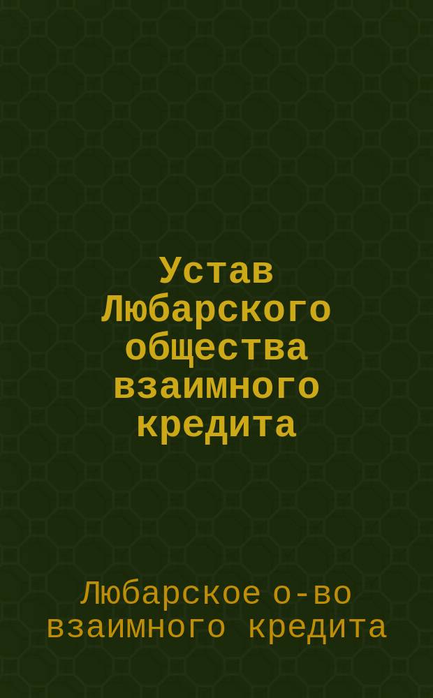 Устав Любарского общества взаимного кредита : Утв. 17 авг. 1910 г.