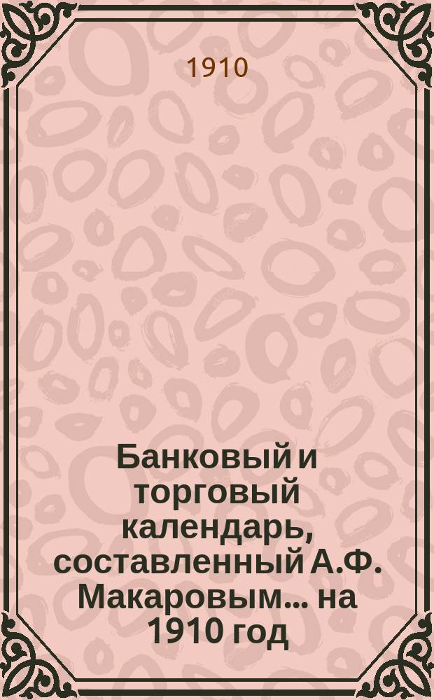 Банковый и торговый календарь, составленный А.Ф. Макаровым... ... на 1910 год
