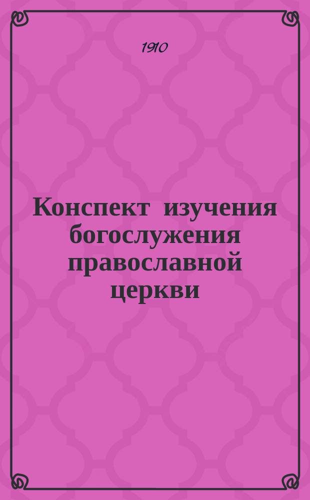 Конспект изучения богослужения православной церкви : (С пер. на рус. яз. церков. молитвословий и песнопений)