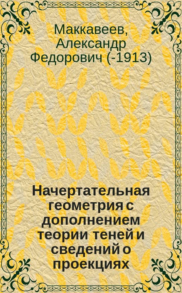 Начертательная геометрия с дополнением теории теней и сведений о проекциях: косоугольной, изометрической и горизонтальной с отметками : К тексту прилаг. атлас из 35 табл. черт