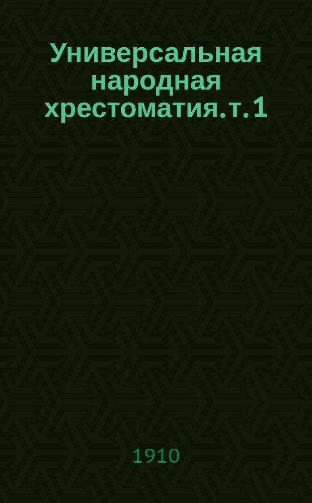 Универсальная народная хрестоматия. т. 1 : избранные сочинения русских и иностранных писателей