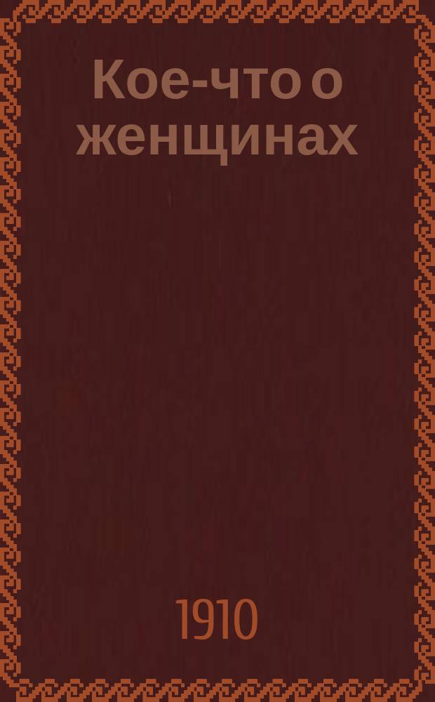 Кое-что о женщинах : Сб. пословиц, изречений, шуток