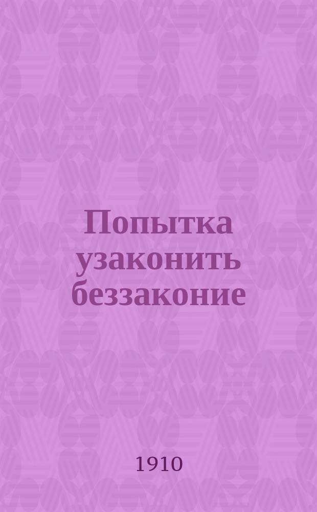 Попытка узаконить беззаконие : К соврем. вопр. о старообрядч. иерархии и ее узаконений гражд. властью : О старообрядч. общинах, метрич. записях, о молитв. домах, съездах и др. учреждениях старообрядцев и др. сектантов