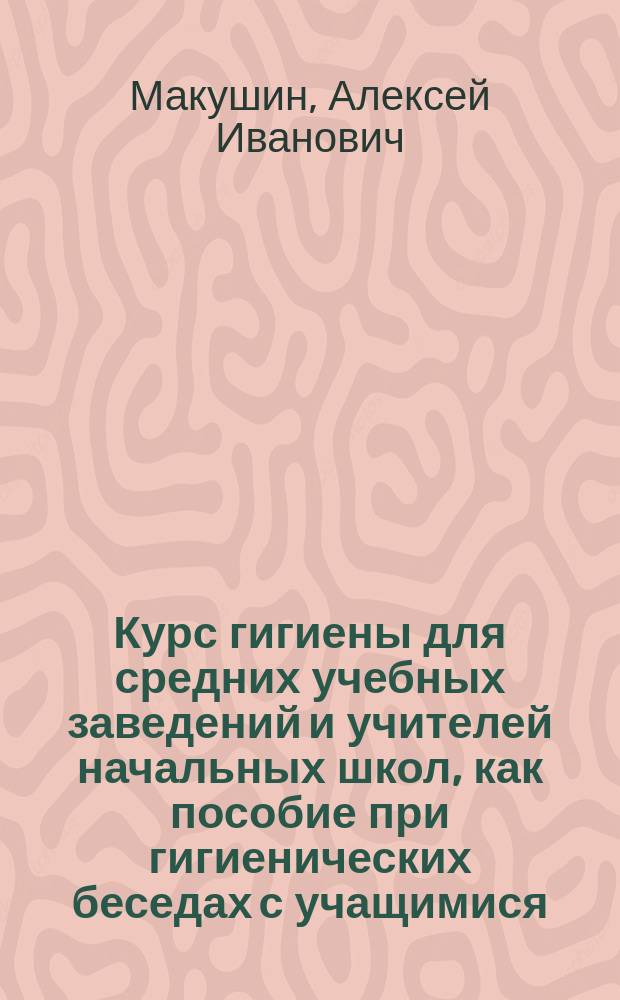 ... Курс гигиены для средних учебных заведений и учителей начальных школ, как пособие при гигиенических беседах с учащимися : В 2-х ч.