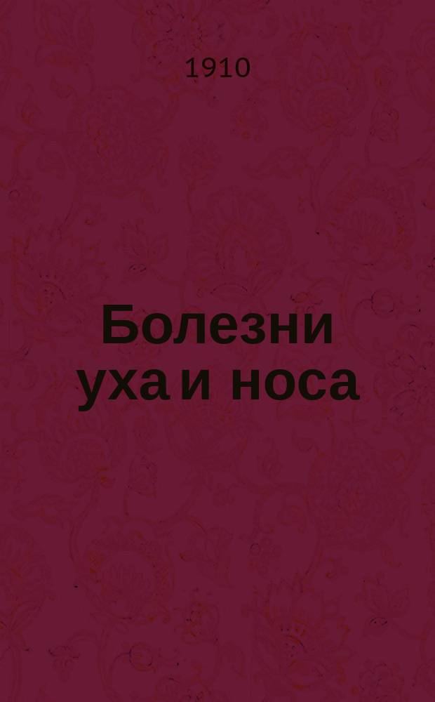 Болезни уха и носа : Их лечение : (Из лекций, чит. студентам-медикам с 1902-1909 г.)